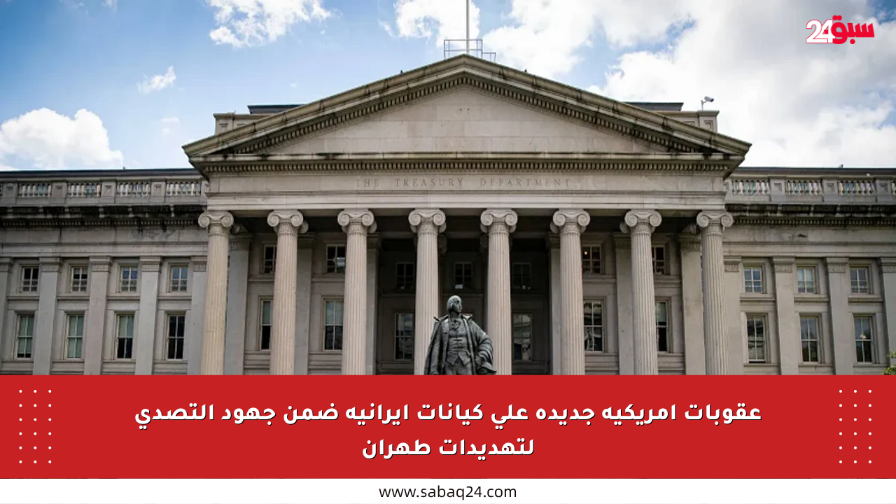 عقوبات أمريكية جديدة على كيانات إيرانية ضمن جهود التصدي لتهديدات طهران